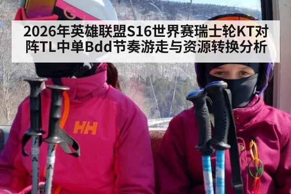 2026年英雄联盟S16世界赛瑞士轮KT对阵TL中单Bdd节奏游走与资源转换分析