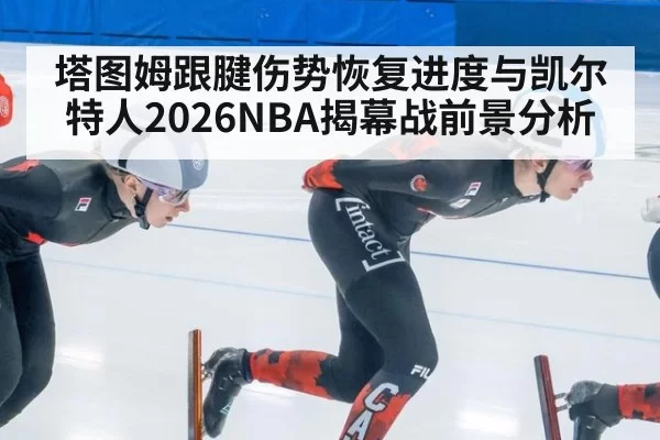 塔图姆跟腱伤势恢复进度与凯尔特人2026NBA揭幕战前景分析